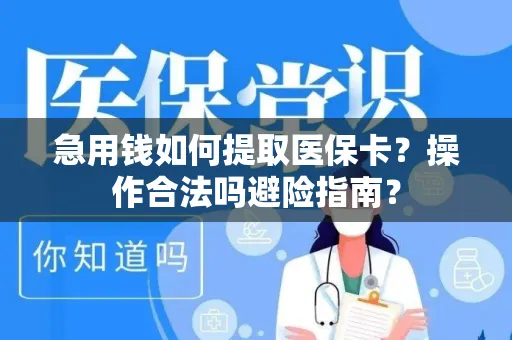 急用钱如何提取医保卡？操作合法吗避险指南？